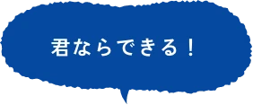 君ならできる！