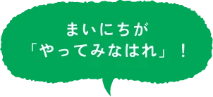 まいにちが「やってみなはれ」！