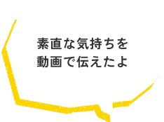 素直な気持ちを動画で伝えたよ